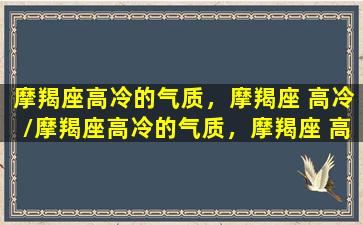 摩羯座高冷的气质，摩羯座 高冷/摩羯座高冷的气质，摩羯座 高冷-我的网站